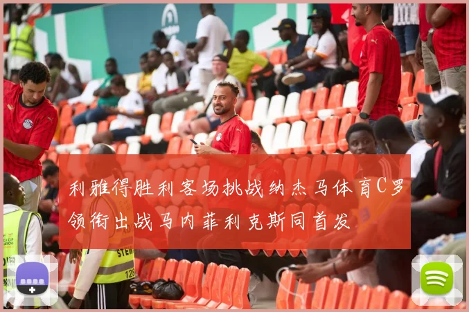 利雅得胜利客场挑战纳杰马体育C罗领衔出战马内菲利克斯同首发