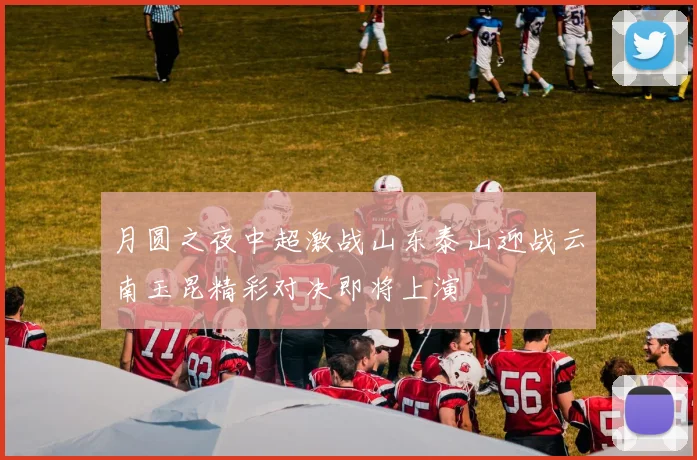 月圆之夜中超激战山东泰山迎战云南玉昆精彩对决即将上演