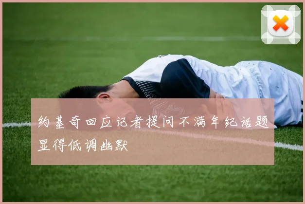 约基奇回应记者提问不满年纪话题显得低调幽默
