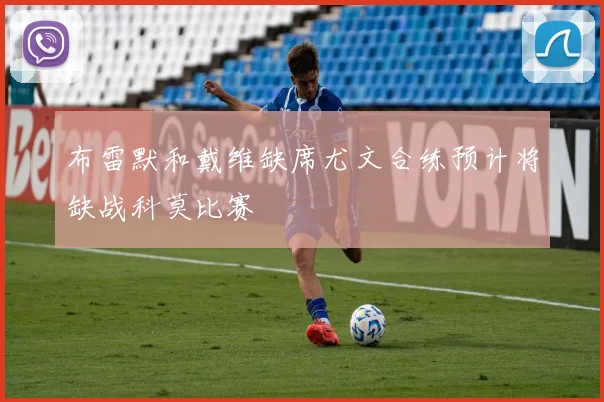 布雷默和戴维缺席尤文合练预计将缺战科莫比赛