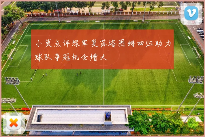 小莫点评绿军复苏塔图姆回归助力球队争冠机会增大