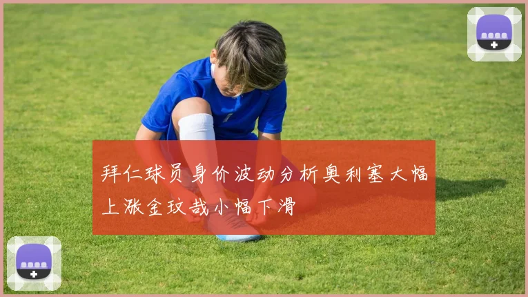 拜仁球员身价波动分析奥利塞大幅上涨金玟哉小幅下滑