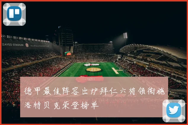 德甲最佳阵容出炉拜仁六将领衔施洛特贝克荣登榜单