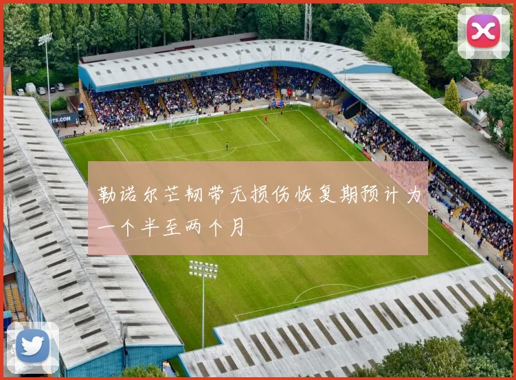 勒诺尔芒韧带无损伤恢复期预计为一个半至两个月