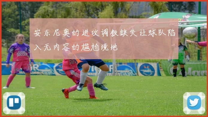 安东尼奥的进攻调教缺失让球队陷入无内容的尴尬境地