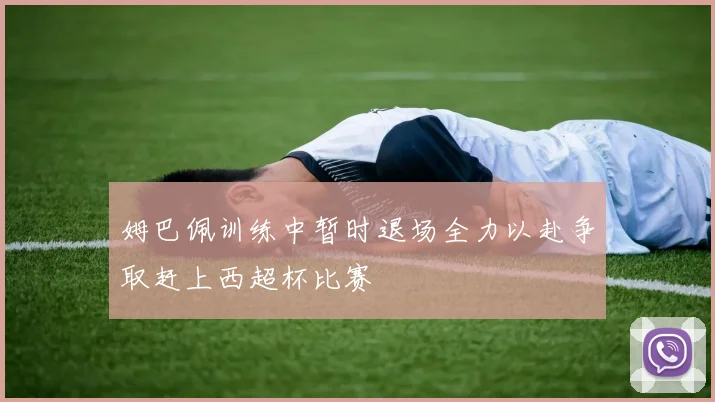姆巴佩训练中暂时退场全力以赴争取赶上西超杯比赛