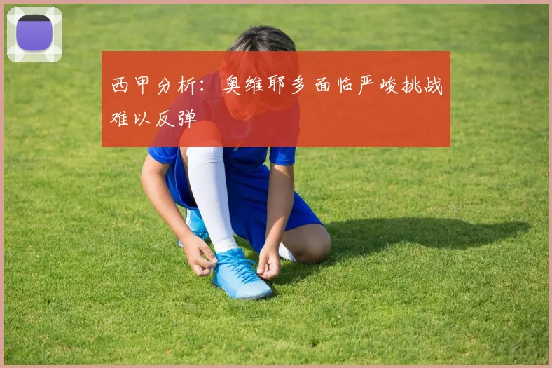 西甲分析：奥维耶多面临严峻挑战难以反弹