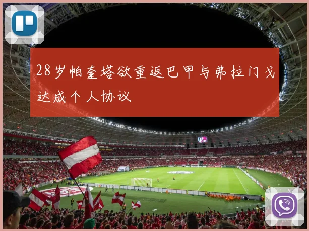 28岁帕奎塔欲重返巴甲与弗拉门戈达成个人协议