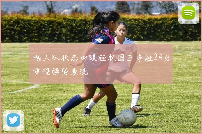湖人队状态回暖轻取国王净胜24分重现强势表现
