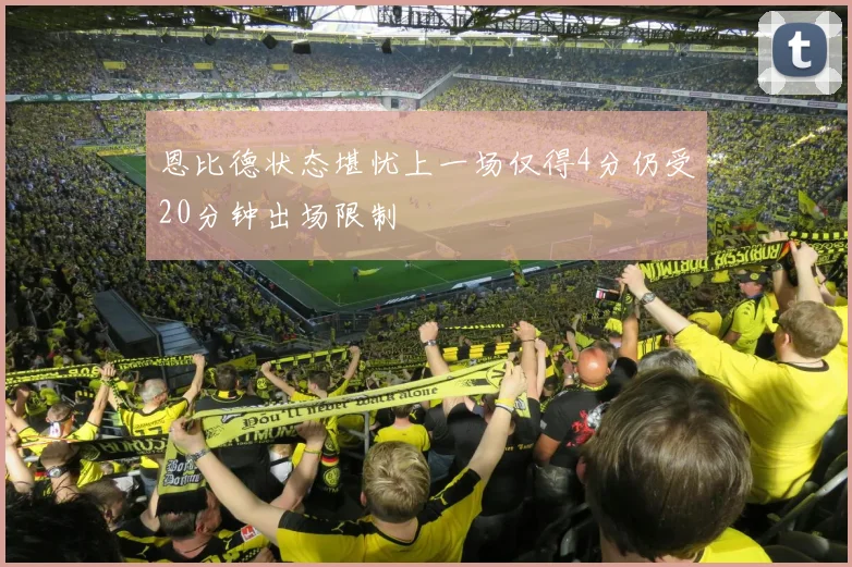 恩比德状态堪忧上一场仅得4分仍受20分钟出场限制