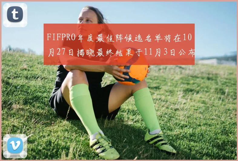 FIFPRO年度最佳阵候选名单将在10月27日揭晓最终结果于11月3日公布