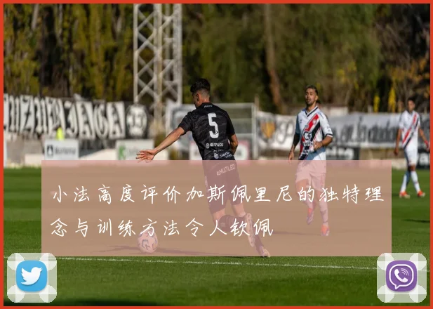 小法高度评价加斯佩里尼的独特理念与训练方法令人钦佩