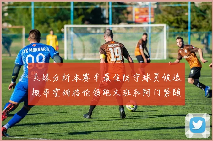 美媒分析本赛季最佳防守球员候选概率霍姆格伦领跑文班和阿门紧随其后